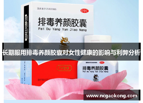 长期服用排毒养颜胶囊对女性健康的影响与利弊分析