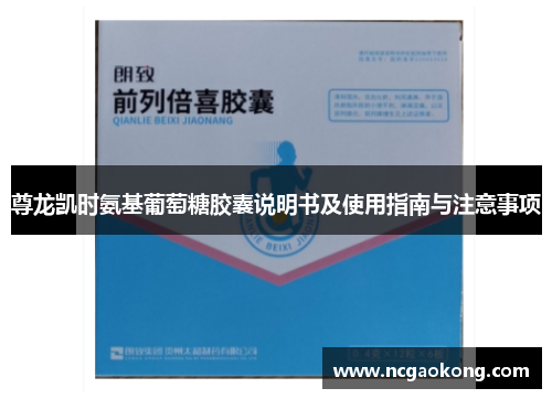 尊龙凯时氨基葡萄糖胶囊说明书及使用指南与注意事项