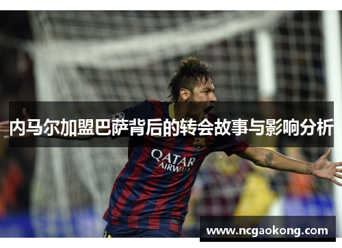 内马尔加盟巴萨背后的转会故事与影响分析