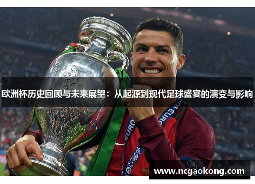 欧洲杯历史回顾与未来展望：从起源到现代足球盛宴的演变与影响